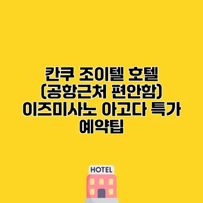 칸쿠 조이텔 호텔 (공항근처 편안함) 이즈미사노 아고다 특가 예약팁