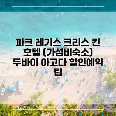 파크 레기스 크리스 킨 호텔 (가성비숙소) 두바이 아고다 할인예약 팁