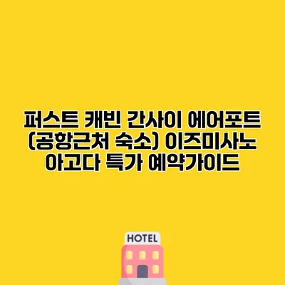 퍼스트 캐빈 간사이 에어포트 (공항근처 숙소) 이즈미사노 아고다 특가 예약가이드