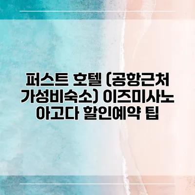 퍼스트 호텔 (공항근처 가성비숙소) 이즈미사노 아고다 할인예약 팁