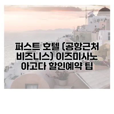 퍼스트 호텔 (공항근처 비즈니스) 이즈미사노 아고다 할인예약 팁