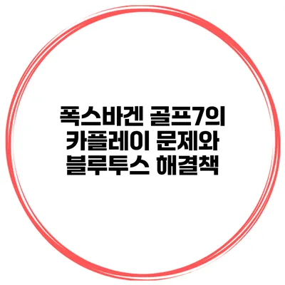 폭스바겐 골프7의 카플레이 문제와 블루투스 해결책