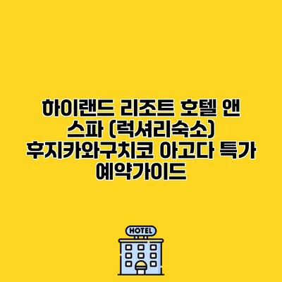 하이랜드 리조트 호텔 앤 스파 (럭셔리숙소) 후지카와구치코 아고다 특가 예약가이드