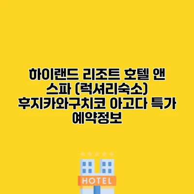 하이랜드 리조트 호텔 앤 스파 (럭셔리숙소) 후지카와구치코 아고다 특가 예약정보