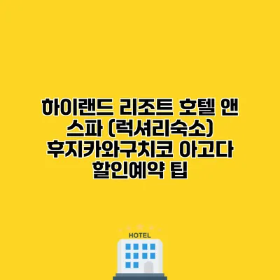 하이랜드 리조트 호텔 앤 스파 (럭셔리숙소) 후지카와구치코 아고다 할인예약 팁