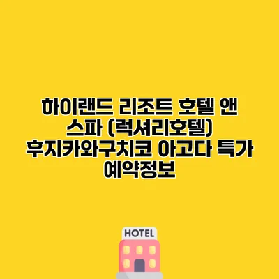 하이랜드 리조트 호텔 앤 스파 (럭셔리호텔) 후지카와구치코 아고다 특가 예약정보