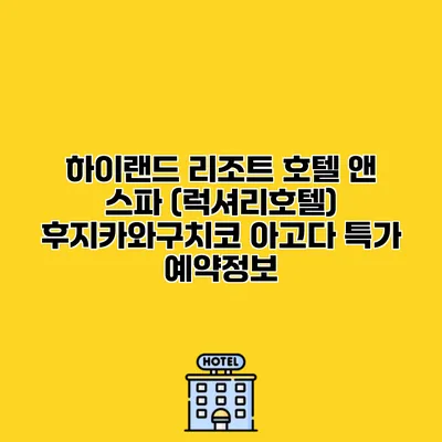 하이랜드 리조트 호텔 앤 스파 (럭셔리호텔) 후지카와구치코 아고다 특가 예약정보