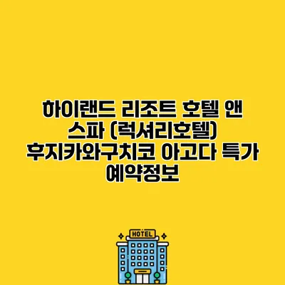 하이랜드 리조트 호텔 앤 스파 (럭셔리호텔) 후지카와구치코 아고다 특가 예약정보