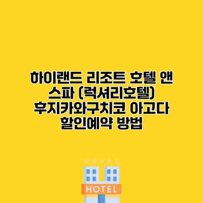 하이랜드 리조트 호텔 앤 스파 (럭셔리호텔) 후지카와구치코 아고다 할인예약 방법
