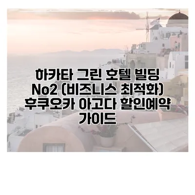 하카타 그린 호텔 빌딩 No2 (비즈니스 최적화) 후쿠오카 아고다 할인예약 가이드