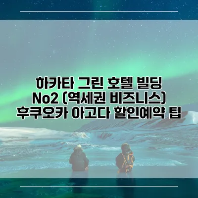 하카타 그린 호텔 빌딩 No2 (역세권 비즈니스) 후쿠오카 아고다 할인예약 팁