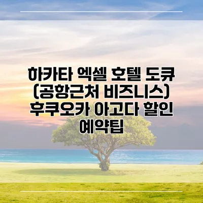 하카타 엑셀 호텔 도큐 (공항근처 비즈니스) 후쿠오카 아고다 할인 예약팁