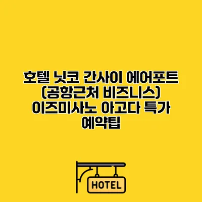 호텔 닛코 간사이 에어포트 (공항근처 비즈니스) 이즈미사노 아고다 특가 예약팁