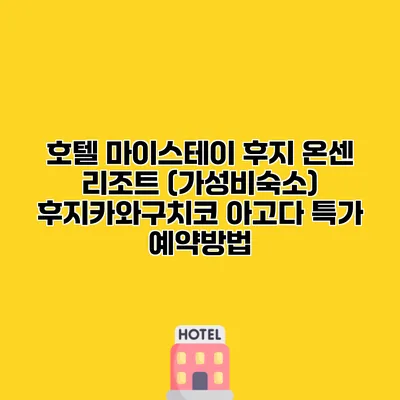 호텔 마이스테이 후지 온센 리조트 (가성비숙소) 후지카와구치코 아고다 특가 예약방법