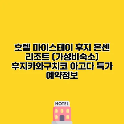 호텔 마이스테이 후지 온센 리조트 (가성비숙소) 후지카와구치코 아고다 특가 예약정보