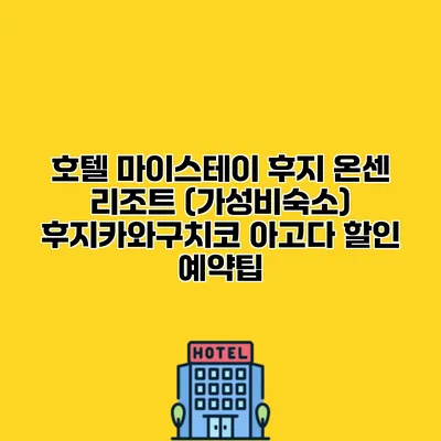 호텔 마이스테이 후지 온센 리조트 (가성비숙소) 후지카와구치코 아고다 할인 예약팁