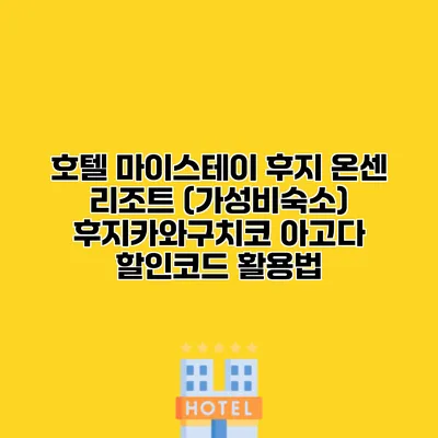 호텔 마이스테이 후지 온센 리조트 (가성비숙소) 후지카와구치코 아고다 할인코드 활용법