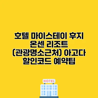 호텔 마이스테이 후지 온센 리조트 (관광명소근처) 아고다 할인코드 예약팁