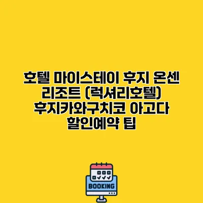 호텔 마이스테이 후지 온센 리조트 (럭셔리호텔) 후지카와구치코 아고다 할인예약 팁