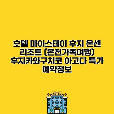 호텔 마이스테이 후지 온센 리조트 (온천가족여행) 후지카와구치코 아고다 특가 예약정보