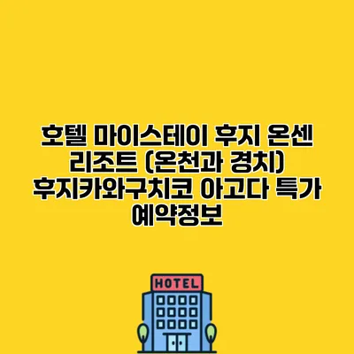 호텔 마이스테이 후지 온센 리조트 (온천과 경치) 후지카와구치코 아고다 특가 예약정보