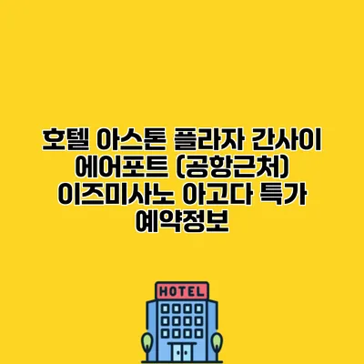 호텔 아스톤 플라자 간사이 에어포트 (공항근처) 이즈미사노 아고다 특가 예약정보