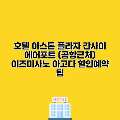 호텔 아스톤 플라자 간사이 에어포트 (공항근처) 이즈미사노 아고다 할인예약 팁