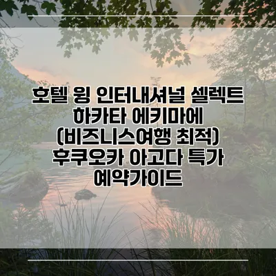 호텔 윙 인터내셔널 셀렉트 하카타 에키마에 (비즈니스여행 최적) 후쿠오카 아고다 특가 예약가이드