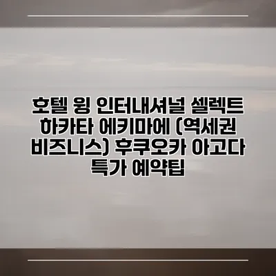 호텔 윙 인터내셔널 셀렉트 하카타 에키마에 (역세권 비즈니스) 후쿠오카 아고다 특가 예약팁