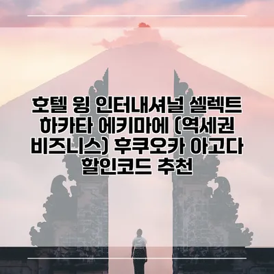 호텔 윙 인터내셔널 셀렉트 하카타 에키마에 (역세권 비즈니스) 후쿠오카 아고다 할인코드 추천