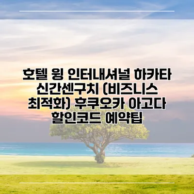 호텔 윙 인터내셔널 하카타 신간센구치 (비즈니스 최적화) 후쿠오카 아고다 할인코드 예약팁