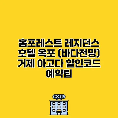 홈포레스트 레지던스 호텔 옥포 (바다전망) 거제 아고다 할인코드 예약팁