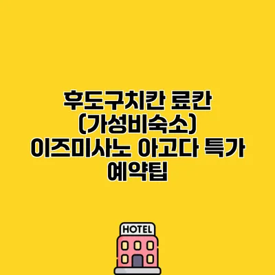 후도구치칸 료칸 (가성비숙소) 이즈미사노 아고다 특가 예약팁