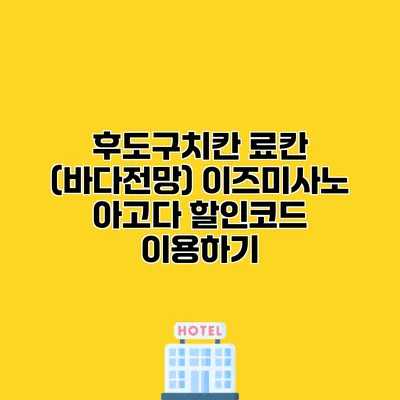 후도구치칸 료칸 (바다전망) 이즈미사노 아고다 할인코드 이용하기