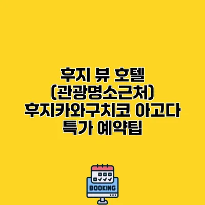 후지 뷰 호텔 (관광명소근처) 후지카와구치코 아고다 특가 예약팁