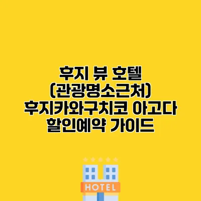 후지 뷰 호텔 (관광명소근처) 후지카와구치코 아고다 할인예약 가이드