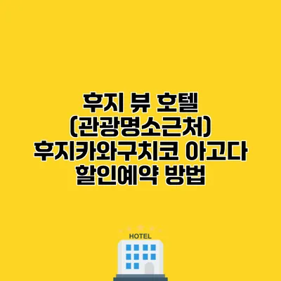 후지 뷰 호텔 (관광명소근처) 후지카와구치코 아고다 할인예약 방법