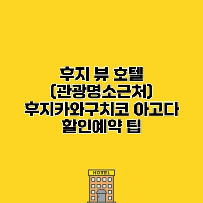 후지 뷰 호텔 (관광명소근처) 후지카와구치코 아고다 할인예약 팁