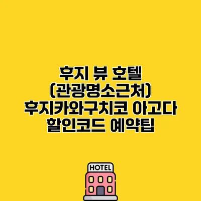 후지 뷰 호텔 (관광명소근처) 후지카와구치코 아고다 할인코드 예약팁