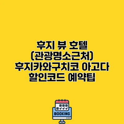 후지 뷰 호텔 (관광명소근처) 후지카와구치코 아고다 할인코드 예약팁
