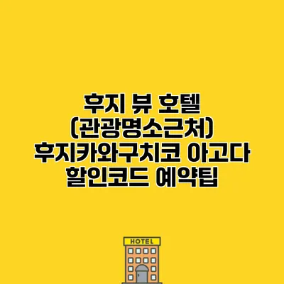 후지 뷰 호텔 (관광명소근처) 후지카와구치코 아고다 할인코드 예약팁