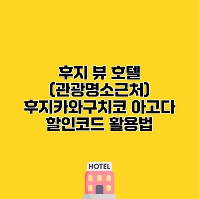 후지 뷰 호텔 (관광명소근처) 후지카와구치코 아고다 할인코드 활용법