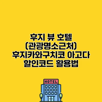 후지 뷰 호텔 (관광명소근처) 후지카와구치코 아고다 할인코드 활용법
