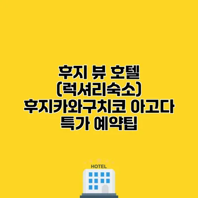 후지 뷰 호텔 (럭셔리숙소) 후지카와구치코 아고다 특가 예약팁