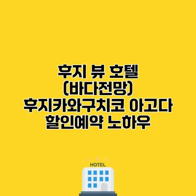후지 뷰 호텔 (바다전망) 후지카와구치코 아고다 할인예약 노하우