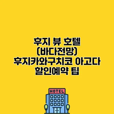 후지 뷰 호텔 (바다전망) 후지카와구치코 아고다 할인예약 팁