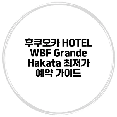 후쿠오카 HOTEL WBF Grande Hakata 최저가 예약 가이드