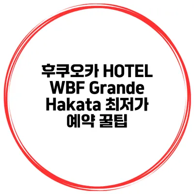 후쿠오카 HOTEL WBF Grande Hakata 최저가 예약 꿀팁