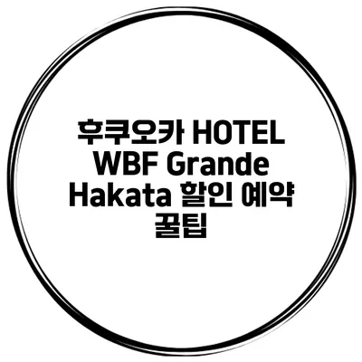 후쿠오카 HOTEL WBF Grande Hakata 할인 예약 꿀팁
