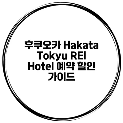 후쿠오카 Hakata Tokyu REI Hotel 예약 할인 가이드